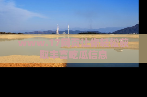 www.17网页让你轻松获取丰富吃瓜信息