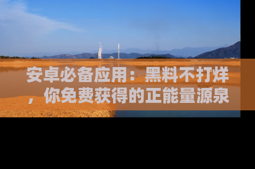 安卓必备应用：黑料不打烊，你免费获得的正能量源泉！