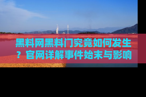 黑料网黑料门究竟如何发生？官网详解事件始末与影响