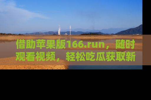 借助苹果版166.run，随时观看视频，轻松吃瓜获取新鲜热点！