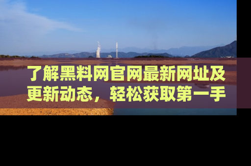 了解黑料网官网最新网址及更新动态，轻松获取第一手娱乐新闻