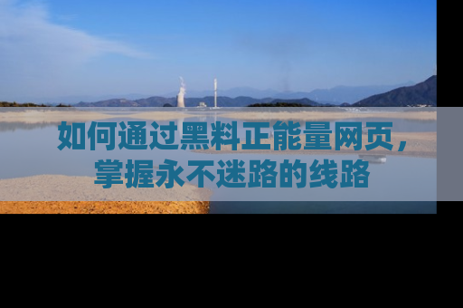 如何通过黑料正能量网页，掌握永不迷路的线路