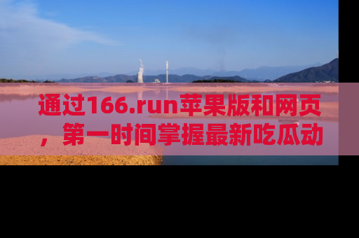 通过166.run苹果版和网页，第一时间掌握最新吃瓜动态！