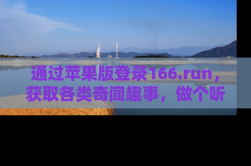 通过苹果版登录166.run,获取各类奇闻趣事,做个听瓜达人!